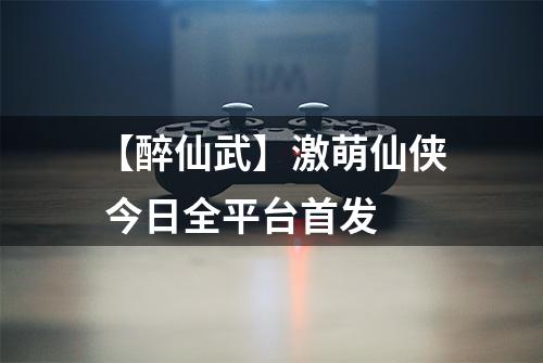 【醉仙武】激萌仙侠 今日全平台首发