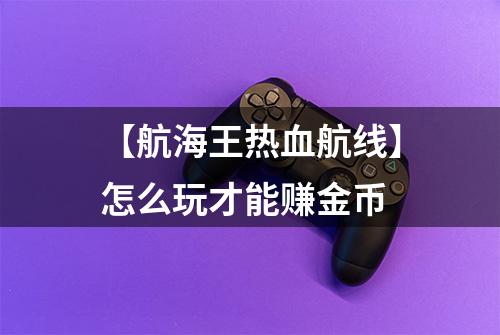 【航海王热血航线】怎么玩才能赚金币
