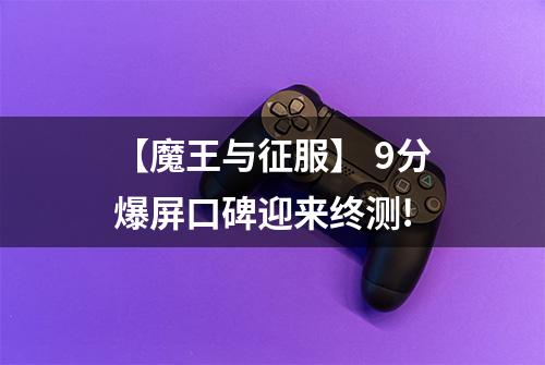 【魔王与征服】 9分爆屏口碑迎来终测!