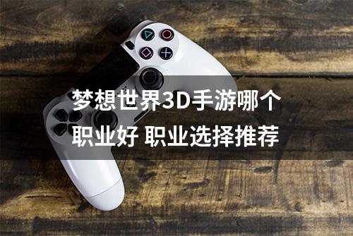 梦想世界3D手游哪个职业好 职业选择推荐