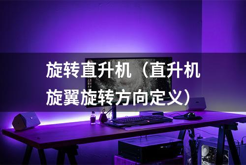 旋转直升机（直升机旋翼旋转方向定义）