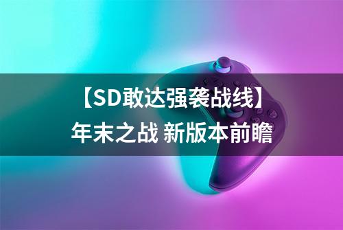 【SD敢达强袭战线】年末之战 新版本前瞻