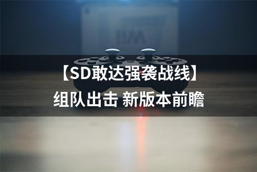 【SD敢达强袭战线】组队出击 新版本前瞻