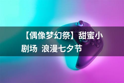 【偶像梦幻祭】甜蜜小剧场  浪漫七夕节