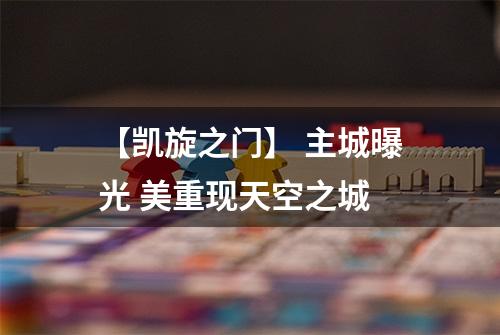 【凯旋之门】 主城曝光 美重现天空之城