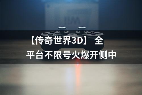 【传奇世界3D】 全平台不限号火爆开侧中