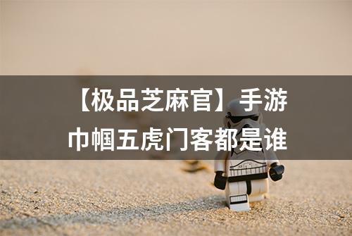 【极品芝麻官】手游巾帼五虎门客都是谁