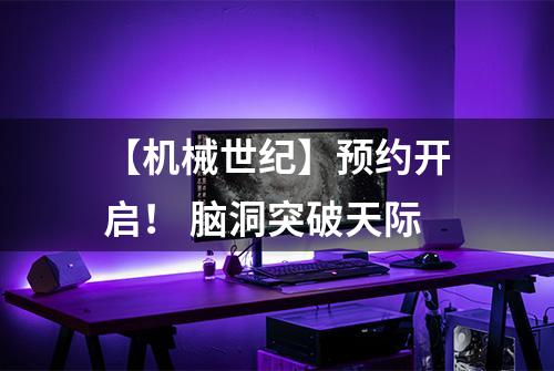 【机械世纪】预约开启！ 脑洞突破天际