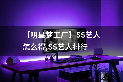 【明星梦工厂】SS艺人怎么得,SS艺人排行