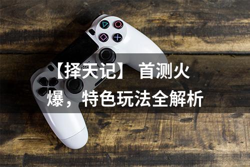 【择天记】 首测火爆，特色玩法全解析