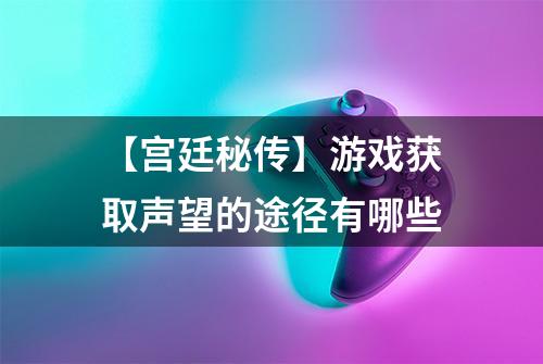 【宫廷秘传】游戏获取声望的途径有哪些