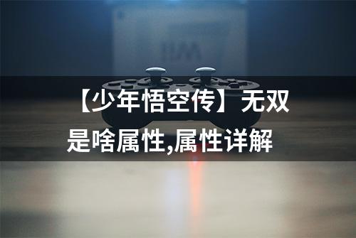 【少年悟空传】无双是啥属性,属性详解