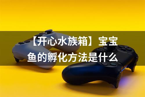 【开心水族箱】宝宝鱼的孵化方法是什么