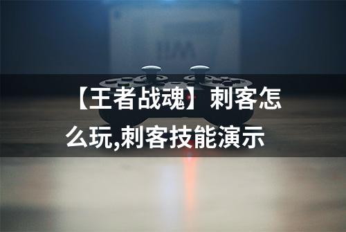 【王者战魂】刺客怎么玩,刺客技能演示