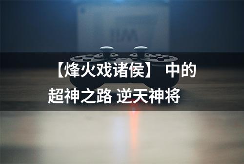 【烽火戏诸侯】 中的超神之路 逆天神将
