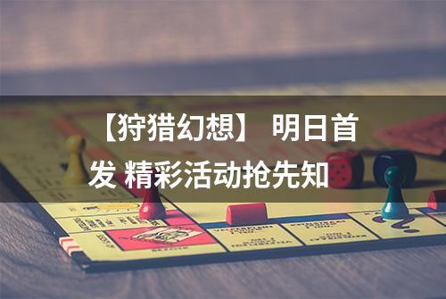 【狩猎幻想】 明日首发 精彩活动抢先知