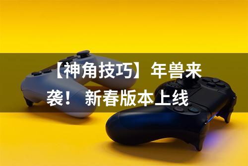 【神角技巧】年兽来袭！ 新春版本上线