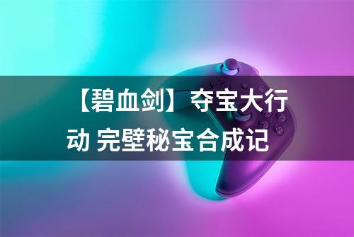 【碧血剑】夺宝大行动 完壁秘宝合成记