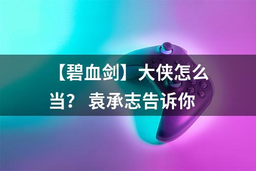 【碧血剑】大侠怎么当？ 袁承志告诉你