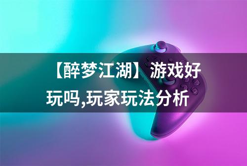 【醉梦江湖】游戏好玩吗,玩家玩法分析