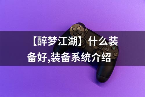 【醉梦江湖】什么装备好,装备系统介绍