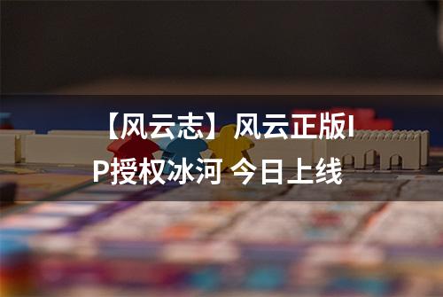 【风云志】风云正版IP授权冰河 今日上线