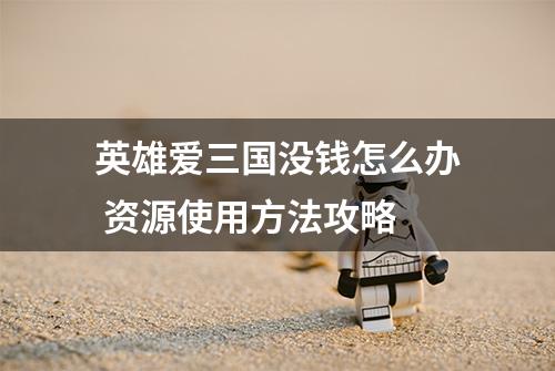 英雄爱三国没钱怎么办 资源使用方法攻略
