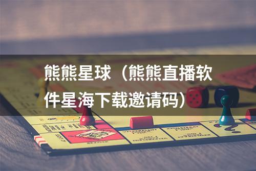 熊熊星球（熊熊直播软件星海下载邀请码）