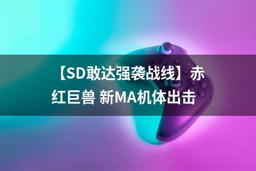 【SD敢达强袭战线】赤红巨兽 新MA机体出击