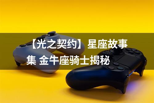 【光之契约】星座故事集 金牛座骑士揭秘