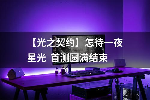 【光之契约】怎待一夜星光  首测圆满结束