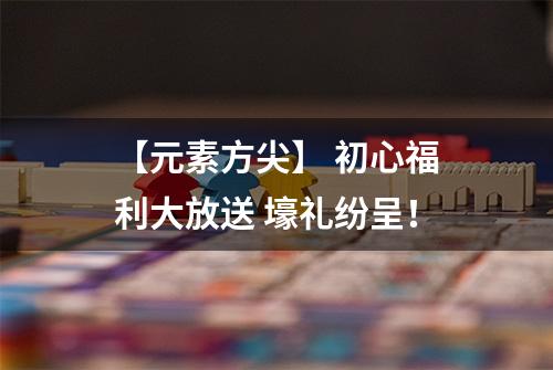 【元素方尖】 初心福利大放送 壕礼纷呈！