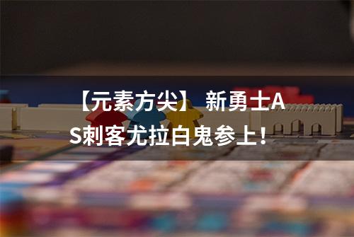 【元素方尖】 新勇士AS刺客尤拉白鬼参上！