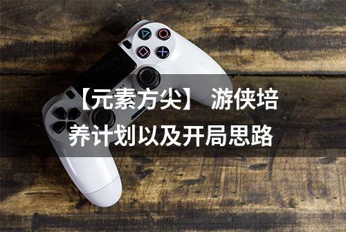 【元素方尖】 游侠培养计划以及开局思路