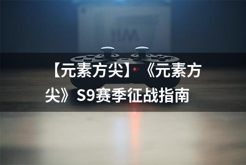 【元素方尖】《元素方尖》S9赛季征战指南