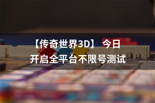 【传奇世界3D】 今日开启全平台不限号测试