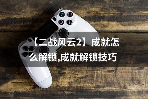 【二战风云2】成就怎么解锁,成就解锁技巧