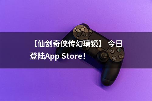 【仙剑奇侠传幻璃镜】 今日登陆App Store！