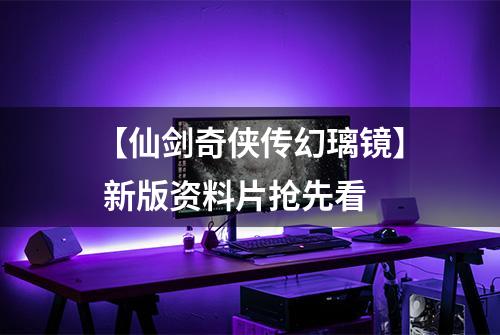 【仙剑奇侠传幻璃镜】 新版资料片抢先看