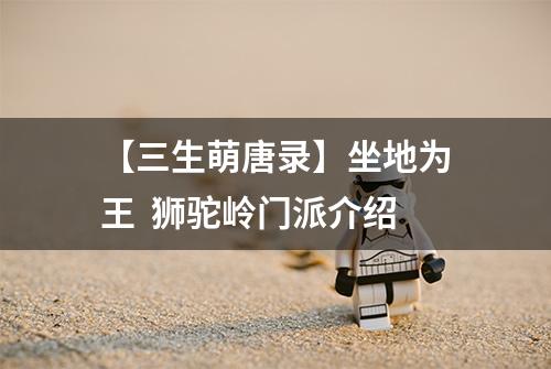 【三生萌唐录】坐地为王  狮驼岭门派介绍