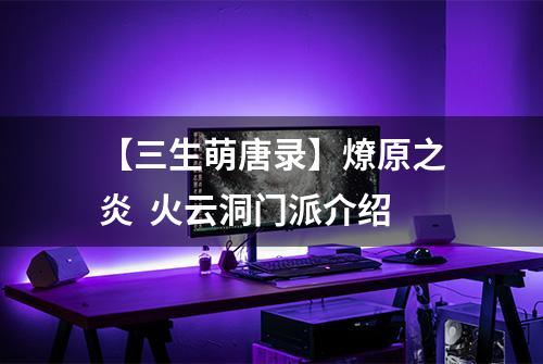 【三生萌唐录】燎原之炎  火云洞门派介绍