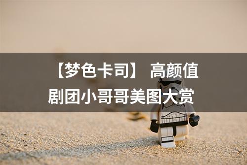 【梦色卡司】 高颜值剧团小哥哥美图大赏