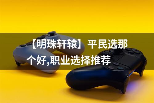 【明珠轩辕】平民选那个好,职业选择推荐
