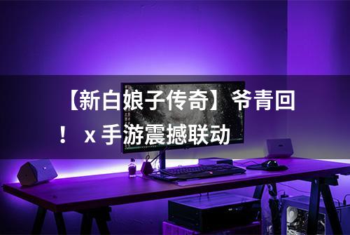 【新白娘子传奇】爷青回！ x 手游震撼联动