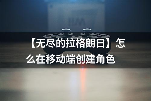 【无尽的拉格朗日】怎么在移动端创建角色