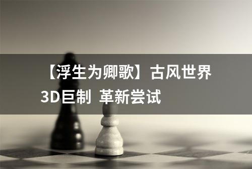 【浮生为卿歌】古风世界3D巨制  革新尝试
