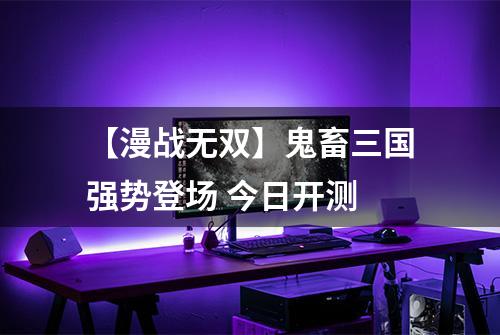 【漫战无双】鬼畜三国强势登场 今日开测