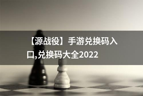 【源战役】手游兑换码入口,兑换码大全2022