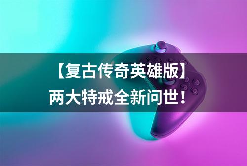 【复古传奇英雄版】 两大特戒全新问世！