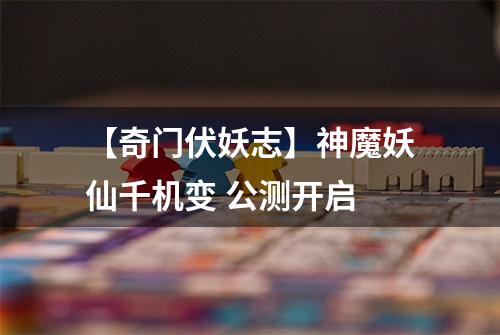 【奇门伏妖志】神魔妖仙千机变 公测开启